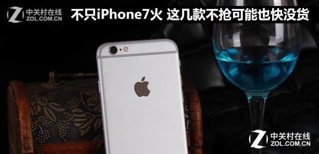 不只iPhone7火 这几款不抢可能也快没货 