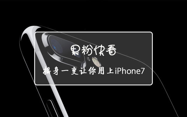 果粉快看 风谲云诡让你用上iPhone7 